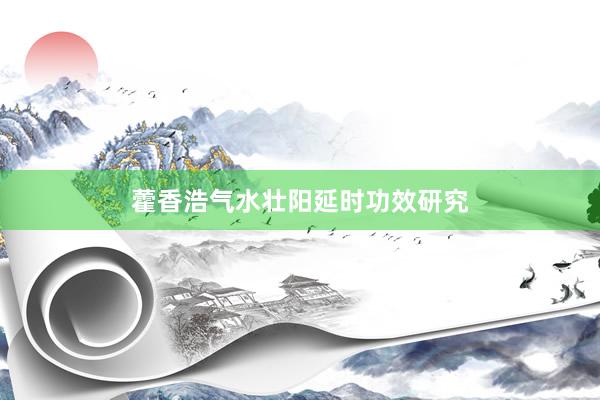 藿香浩气水壮阳延时功效研究
